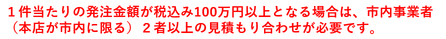 １件当たりの発注金額が税込み100万円以上となる場合は、市内事業者（本店が市内に限る）２社以上の見積