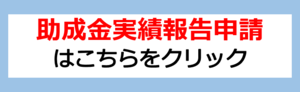 助成金実績報告申請はこちらをクリック