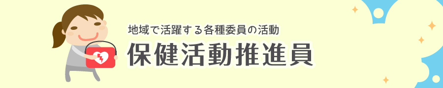 地域で活躍する各種委員の活動　保健活動推進員