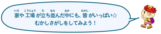 家や工場が建ち並んだ中にも、昔がいっぱい☆むかしさがしをしてみよう！