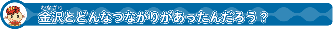 金沢（かなざわ）とどんなゆかりがあったんだろう？