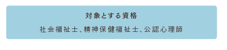 対象とする資格は社会福祉士、精神保健福祉士、公認心理師になります。