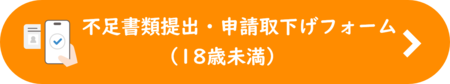 18歳未満の方向け不足書類提出・申請取下げフォーム（こちらのボタンをクリックしてください）