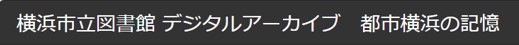 「横浜市立図書館デジタルアーカイブ都市横浜の記憶」のバナー