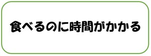 食べのにに時間がかかる